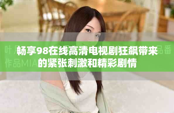 畅享98在线高清电视剧狂飙带来的紧张刺激和精彩剧情