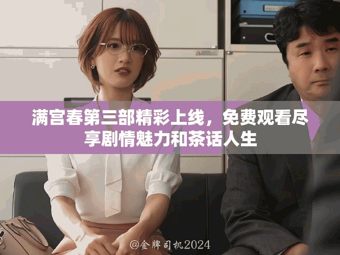 满宫春第三部精彩上线，免费观看尽享剧情魅力和茶话人生