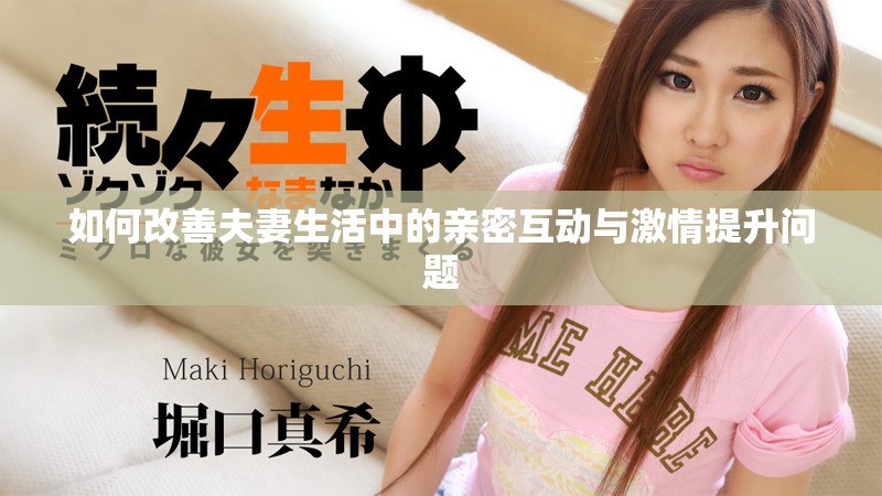 如何改善夫妻生活中的亲密互动与激情提升问题