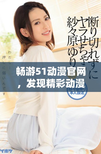 畅游51动漫官网，发现精彩动漫世界的官方入口
