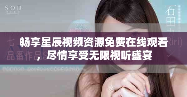 畅享星辰视频资源免费在线观看，尽情享受无限视听盛宴