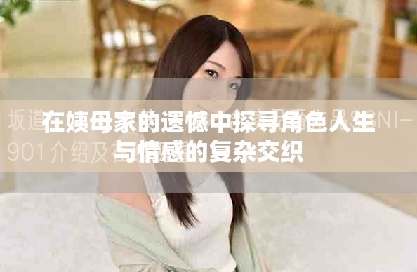 在姨母家的遗憾中探寻角色人生与情感的复杂交织