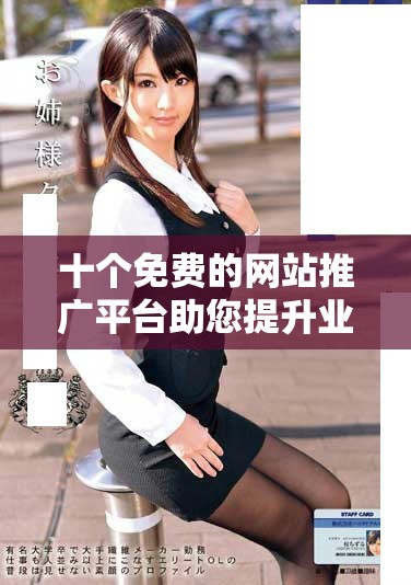 十个免费的网站推广平台助您提升业务曝光率与在线影响力