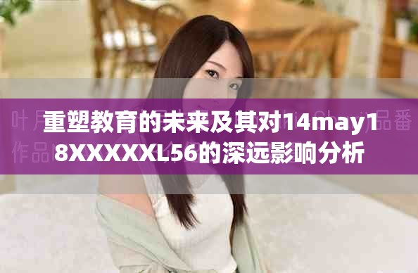 重塑教育的未来及其对14may18XXXXXL56的深远影响分析