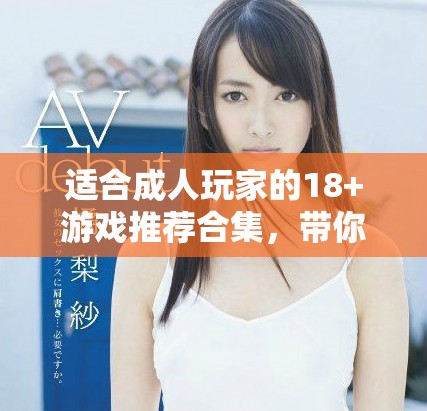 适合成人玩家的18+游戏推荐合集，带你体验独特乐趣