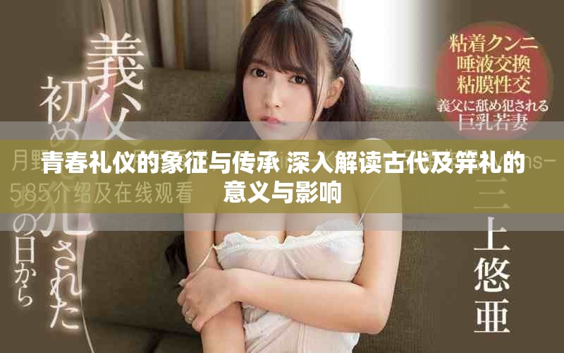 青春礼仪的象征与传承 深入解读古代及笄礼的意义与影响