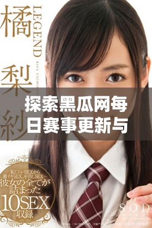 探索黑瓜网每日赛事更新与精彩活动互动体验