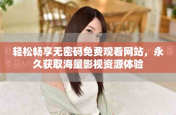 轻松畅享无密码免费观看网站，永久获取海量影视资源体验