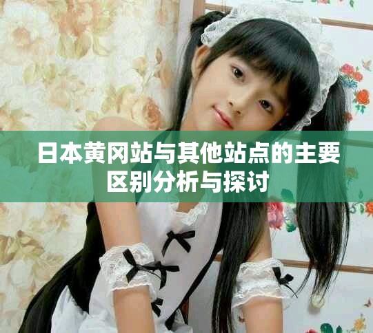 日本黄冈站与其他站点的主要区别分析与探讨
