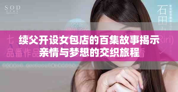 续父开设女包店的百集故事揭示亲情与梦想的交织旅程