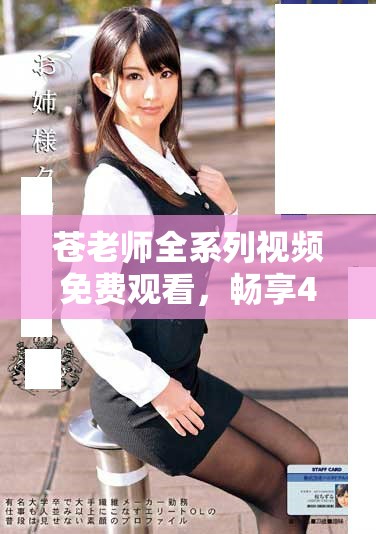 苍老师全系列视频免费观看，畅享40集精彩内容