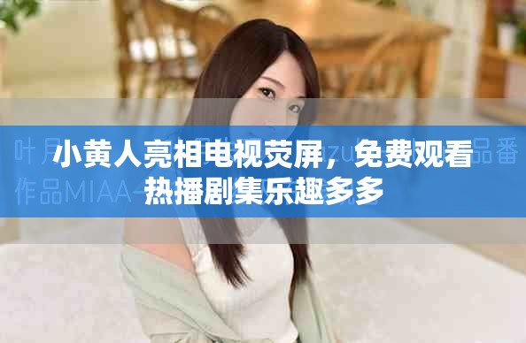 小黄人亮相电视荧屏，免费观看热播剧集乐趣多多
