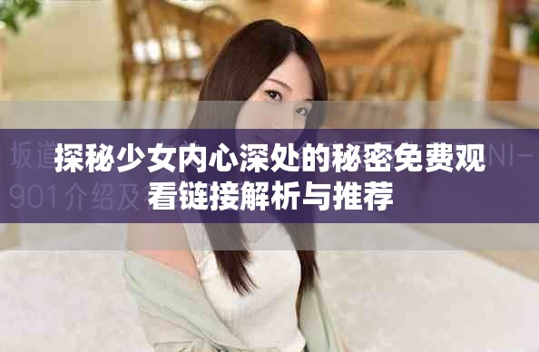 探秘少女内心深处的秘密免费观看链接解析与推荐