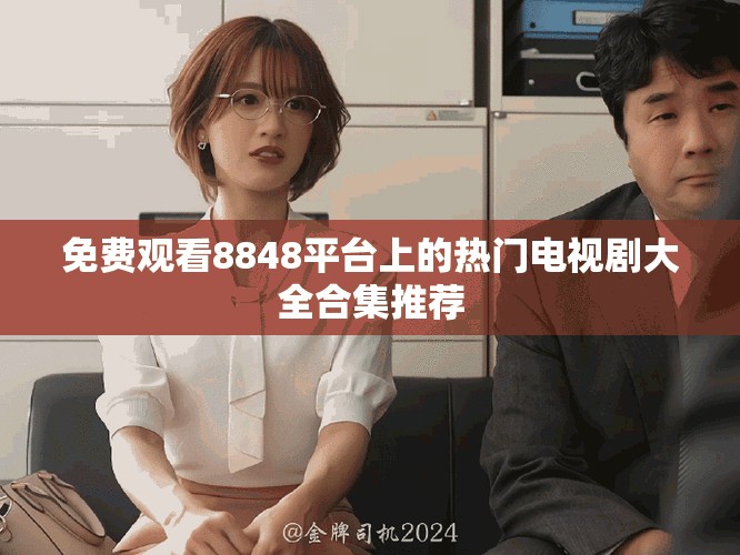 免费观看8848平台上的热门电视剧大全合集推荐