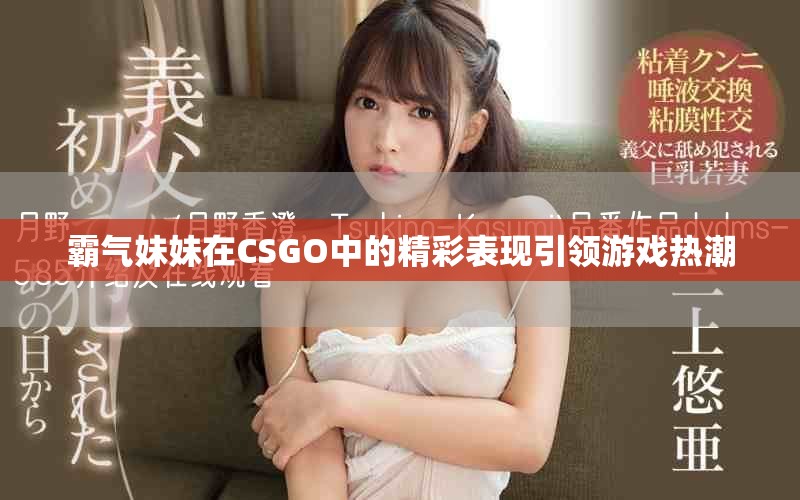 霸气妹妹在CSGO中的精彩表现引领游戏热潮