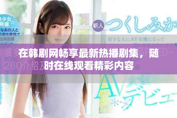 在韩剧网畅享最新热播剧集，随时在线观看精彩内容
