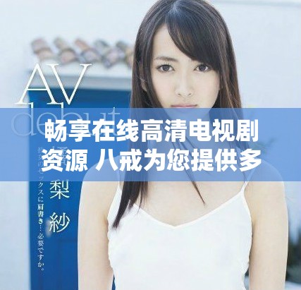 畅享在线高清电视剧资源 八戒为您提供多种选择