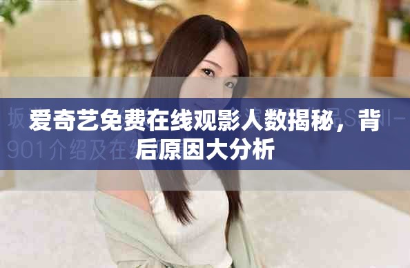 爱奇艺免费在线观影人数揭秘，背后原因大分析