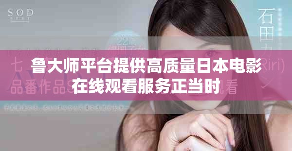 鲁大师平台提供高质量日本电影在线观看服务正当时