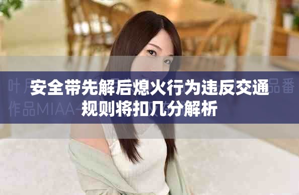 安全带先解后熄火行为违反交通规则将扣几分解析