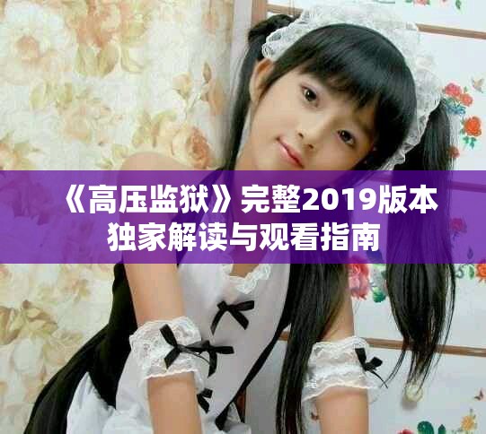 《高压监狱》完整2019版本独家解读与观看指南