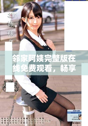 邻家阿姨完整版在线免费观看，畅享精彩剧情与动人故事