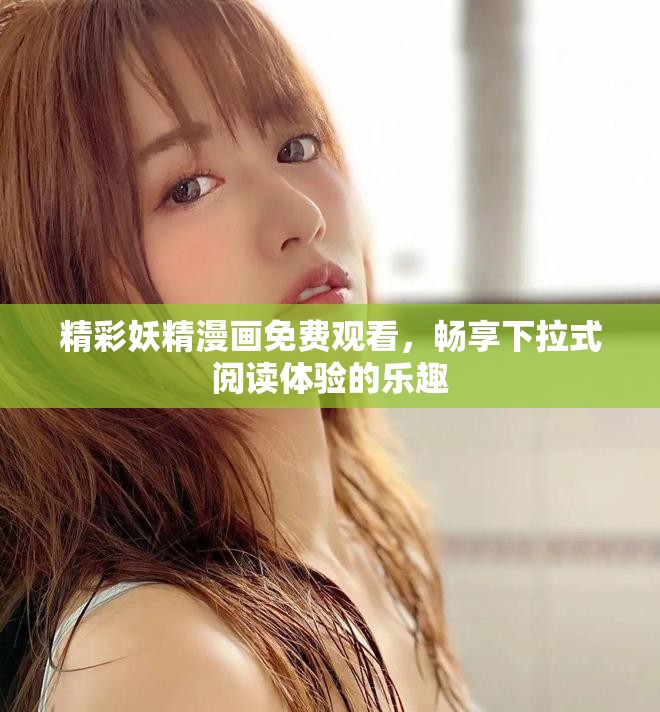 精彩妖精漫画免费观看，畅享下拉式阅读体验的乐趣