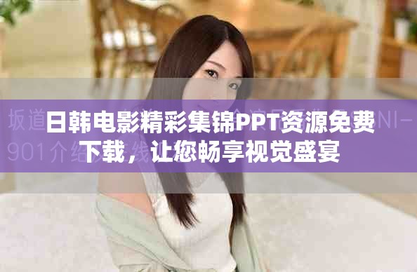 日韩电影精彩集锦PPT资源免费下载，让您畅享视觉盛宴