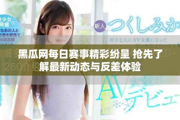 黑瓜网每日赛事精彩纷呈 抢先了解最新动态与反差体验