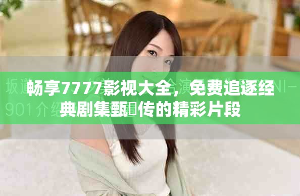畅享7777影视大全，免费追逐经典剧集甄嬛传的精彩片段