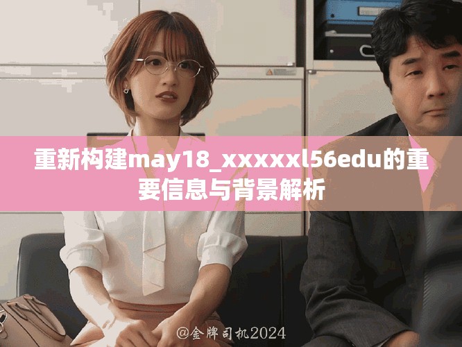 重新构建may18_xxxxxl56edu的重要信息与背景解析
