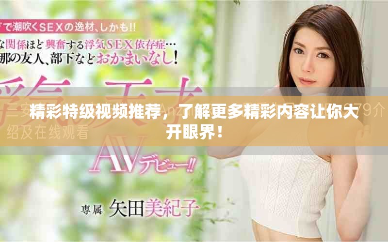 精彩特级视频推荐，了解更多精彩内容让你大开眼界！