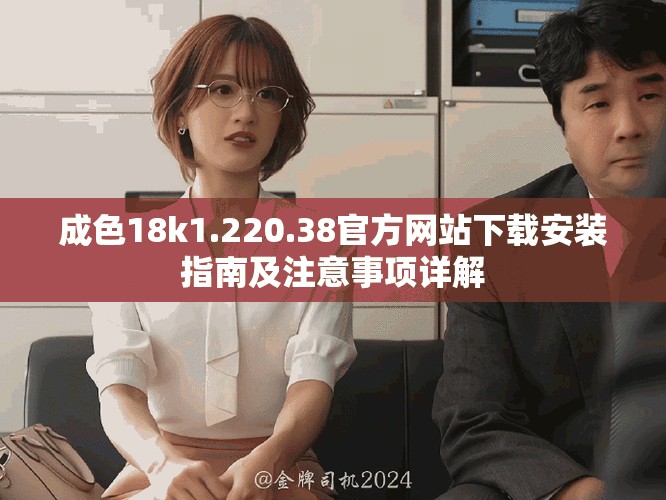 成色18k1.220.38官方网站下载安装指南及注意事项详解