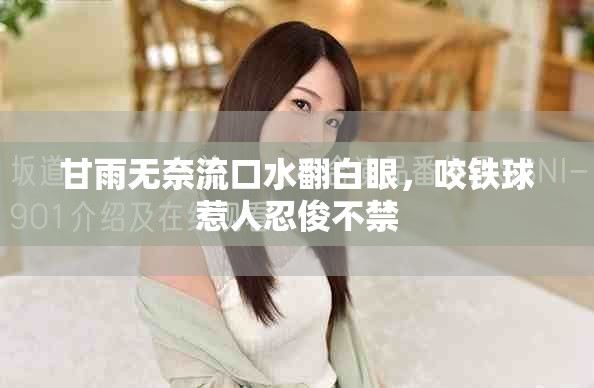 甘雨无奈流口水翻白眼，咬铁球惹人忍俊不禁