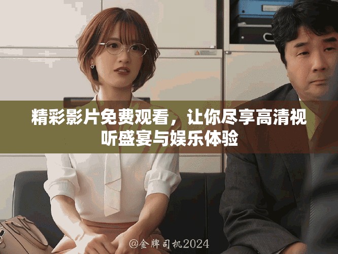 精彩影片免费观看，让你尽享高清视听盛宴与娱乐体验