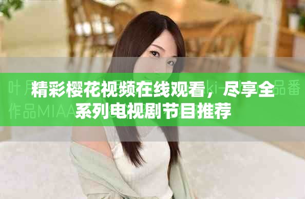 精彩樱花视频在线观看，尽享全系列电视剧节目推荐