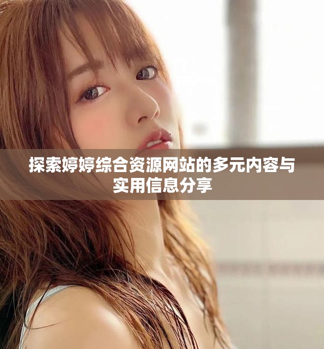 探索婷婷综合资源网站的多元内容与实用信息分享