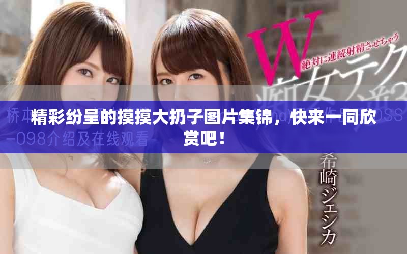 精彩纷呈的摸摸大扔子图片集锦，快来一同欣赏吧！