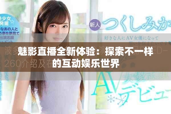 魅影直播全新体验：探索不一样的互动娱乐世界
