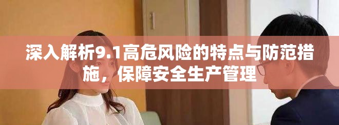 深入解析9.1高危风险的特点与防范措施，保障安全生产管理