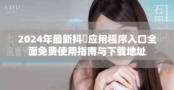 2024年最新抖抈应用程序入口全面免费使用指南与下载地址
