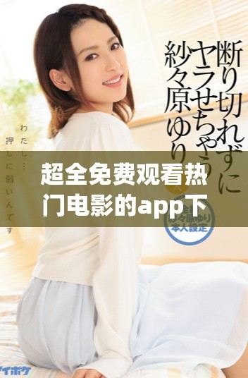超全免费观看热门电影的app下载推荐列表，尽享视听盛宴