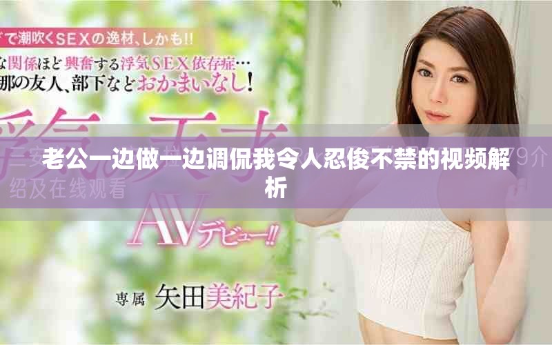 老公一边做一边调侃我令人忍俊不禁的视频解析