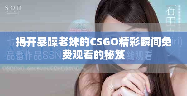 揭开暴躁老妹的CSGO精彩瞬间免费观看的秘笈