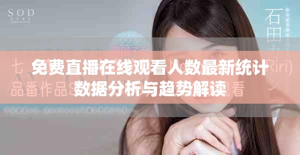 免费直播在线观看人数最新统计数据分析与趋势解读