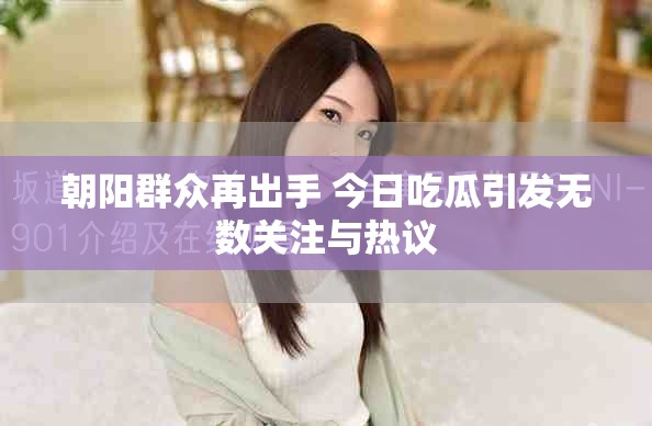 朝阳群众再出手 今日吃瓜引发无数关注与热议