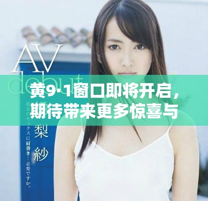 黄9·1窗口即将开启，期待带来更多惊喜与机遇