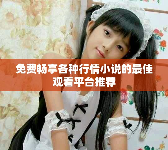 免费畅享各种行情小说的最佳观看平台推荐