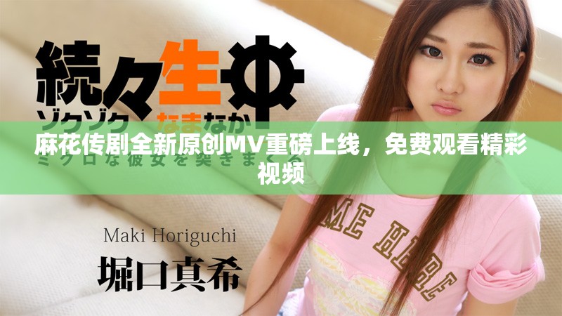 麻花传剧全新原创MV重磅上线，免费观看精彩视频