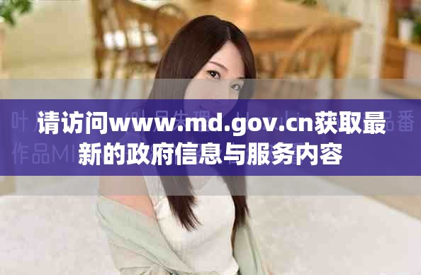 请访问www.md.gov.cn获取最新的政府信息与服务内容